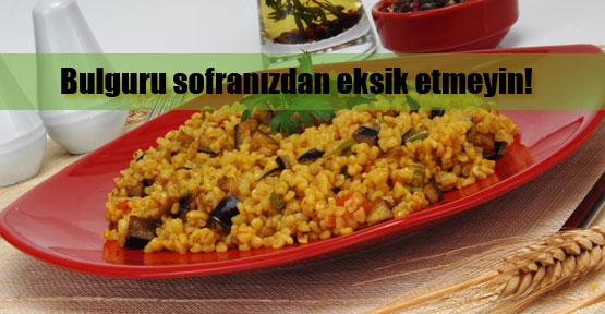 Bulgur sofranızdan eksik olmasın!