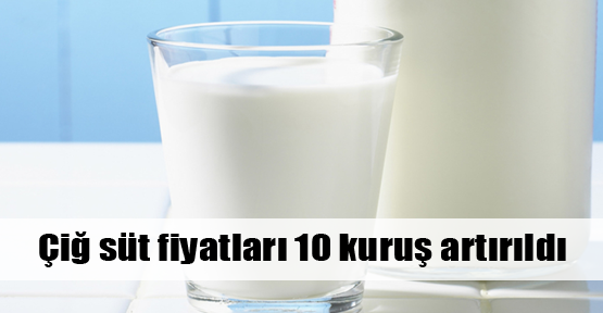 Çiğ süt fiyatları 10 kuruş artırıldı