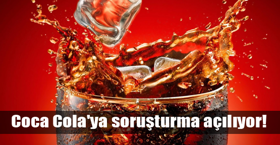 Coca Cola'ya soruşturma açılıyor!