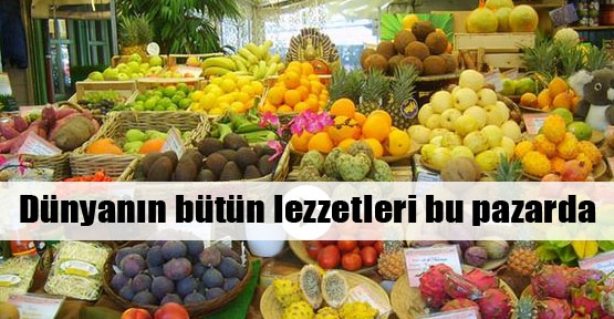 Dünyanın bütün lezzetleri bu pazarda