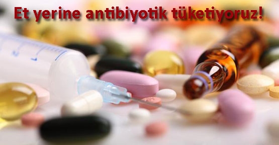Et yerine antibiyotik yiyoruz!