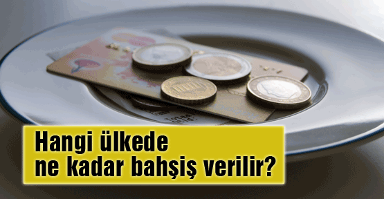 Hangi ülkede ne kadar bahşiş verilir?