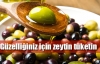 Zeytin ile cildinizi güzelleştirin