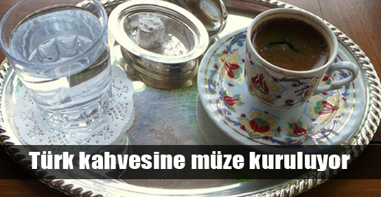 Türk kahvesine müze kuruluyor