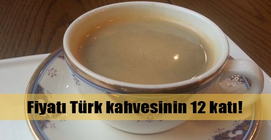 Türk kahvesinin 12 katına satılıyor