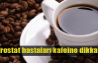 Prostat hastaları kafeine dikkat!