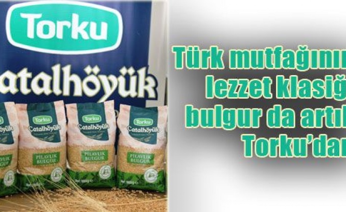 Torku'nun bulguru sofralara geliyor