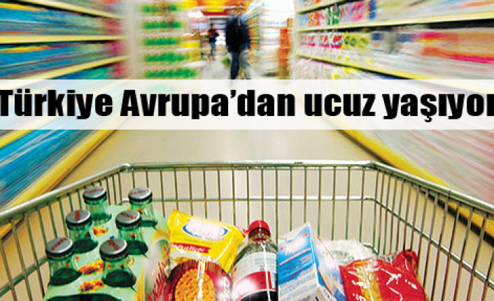 Türkiye Avrupadan ucuz yaşıyor