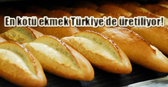 En kötü ekmek Türkiye’de üretiliyor!